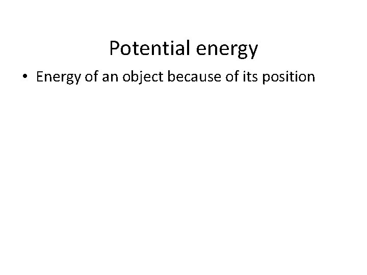 Potential energy • Energy of an object because of its position 