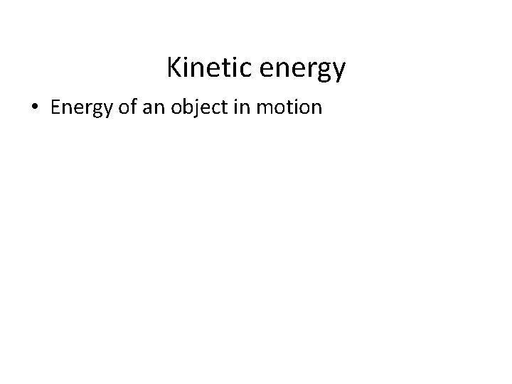 Kinetic energy • Energy of an object in motion 