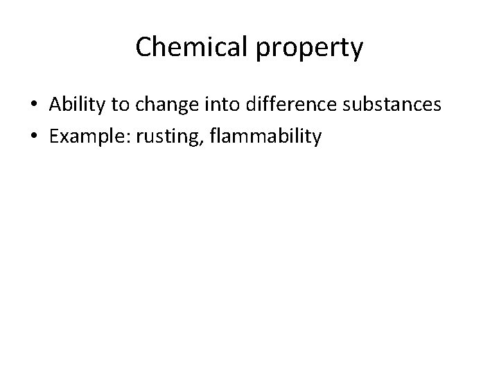 Chemical property • Ability to change into difference substances • Example: rusting, flammability 