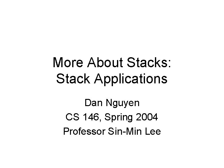 More About Stacks: Stack Applications Dan Nguyen CS 146, Spring 2004 Professor Sin-Min Lee More About Stacks: Stack Applications Dan Nguyen CS 146, Spring 2004 Professor Sin-Min Lee