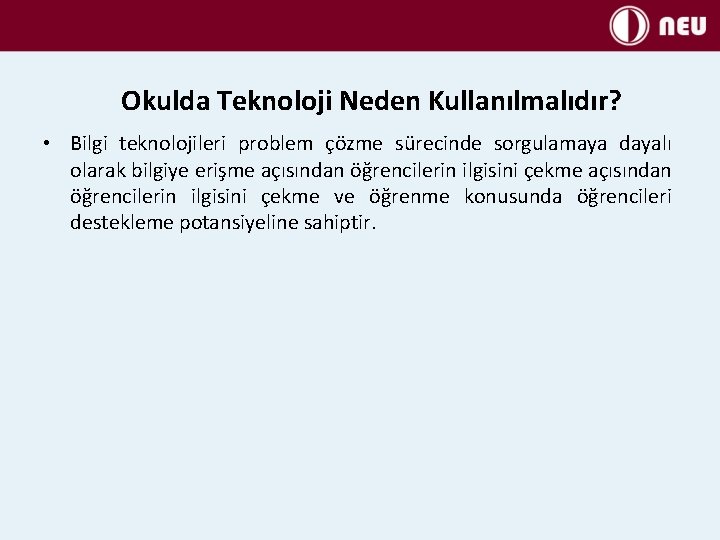 Okulda Teknoloji Neden Kullanılmalıdır? • Bilgi teknolojileri problem çözme sürecinde sorgulamaya dayalı olarak bilgiye