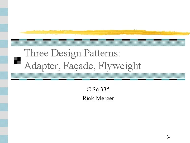 Three Design Patterns: Adapter, Façade, Flyweight C Sc 335 Rick Mercer 3 - 