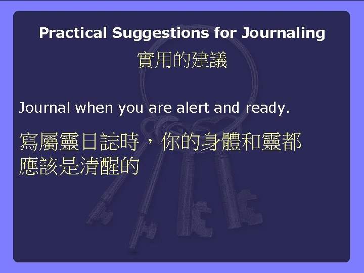 Practical Suggestions for Journaling 實用的建議 Journal when you are alert and ready. 寫屬靈日誌時，你的身體和靈都 應該是清醒的