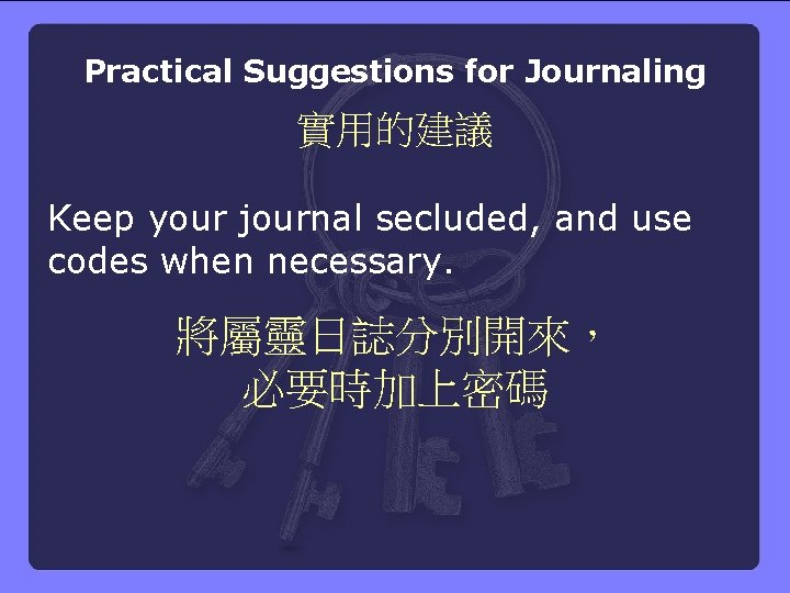 Practical Suggestions for Journaling 實用的建議 Keep your journal secluded, and use codes when necessary.