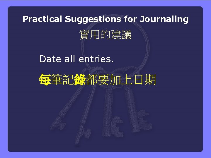 Practical Suggestions for Journaling 實用的建議 Date all entries. 每筆記錄都要加上日期 