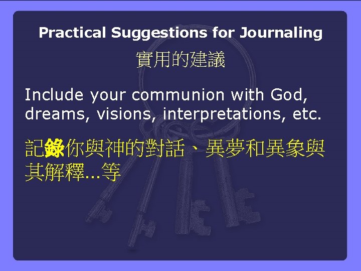 Practical Suggestions for Journaling 實用的建議 Include your communion with God, dreams, visions, interpretations, etc.