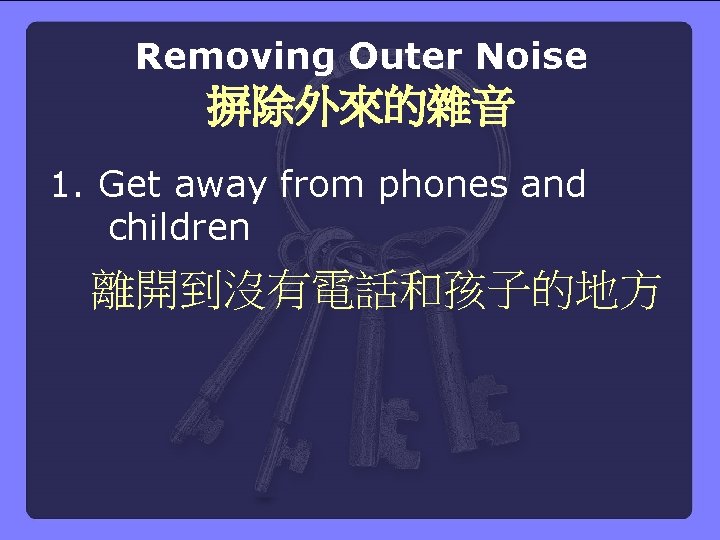 Removing Outer Noise 摒除外來的雜音 1. Get away from phones and children 離開到沒有電話和孩子的地方 