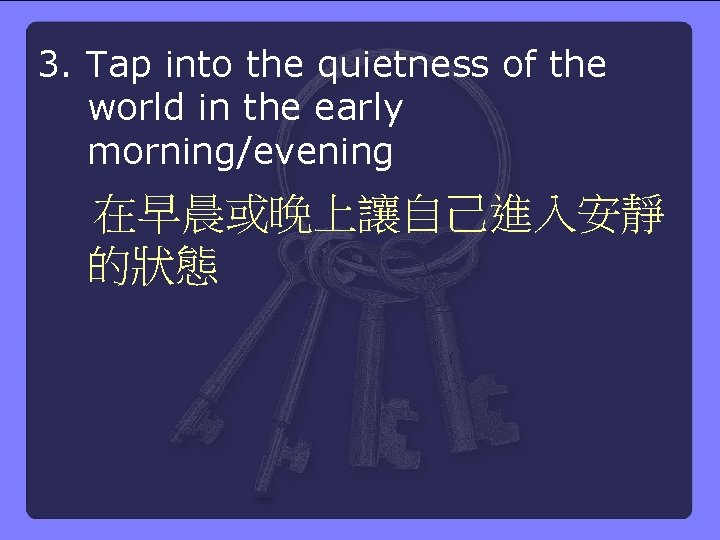 3. Tap into the quietness of the world in the early morning/evening 在早晨或晚上讓自己進入安靜 的狀態