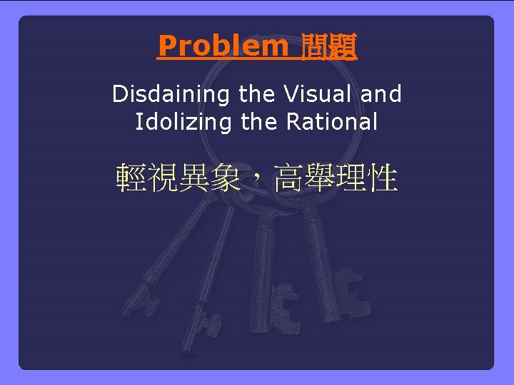 Problem 問題 Disdaining the Visual and Idolizing the Rational 輕視異象，高舉理性 