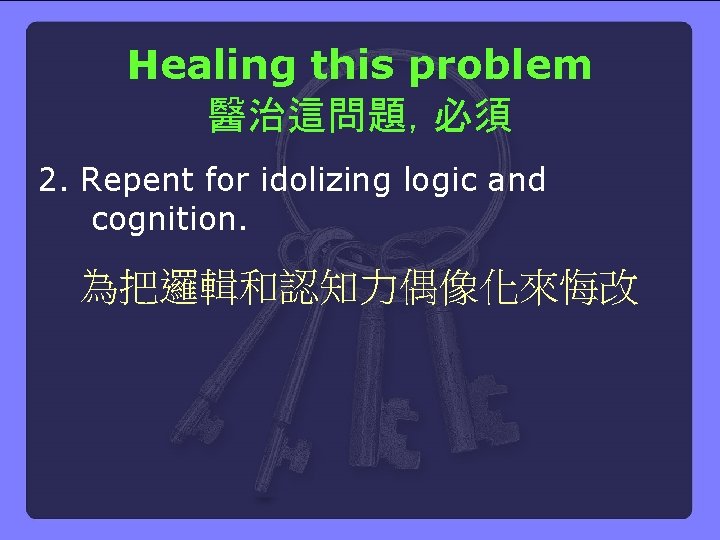 Healing this problem 醫治這問題，必須 2. Repent for idolizing logic and cognition. 為把邏輯和認知力偶像化來悔改 