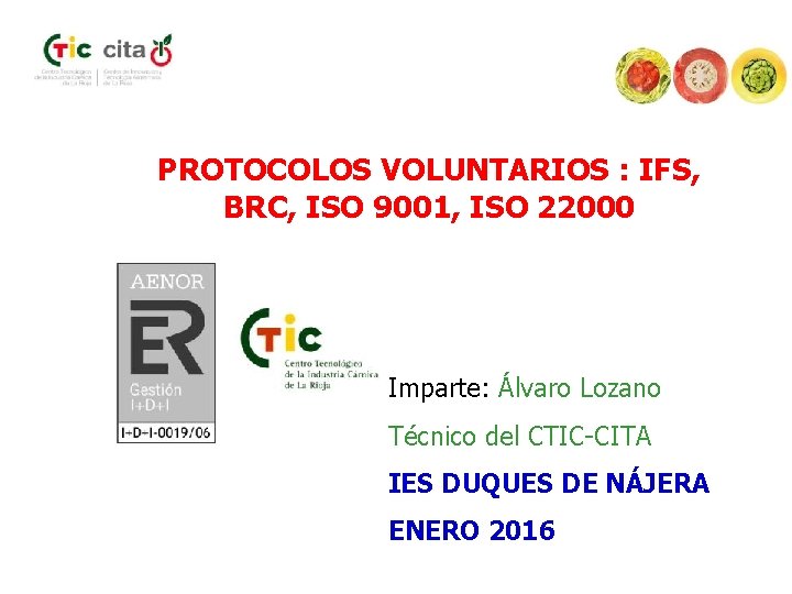 PROTOCOLOS VOLUNTARIOS : IFS, BRC, ISO 9001, ISO 22000 Imparte: Álvaro Lozano Técnico del