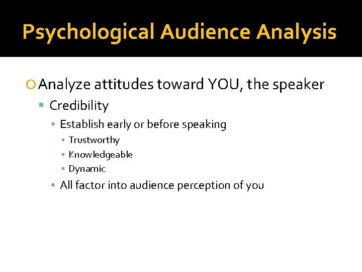 Psychological Audience Analysis Analyze attitudes toward YOU, the speaker Credibility ▪ Establish early or Psychological Audience Analysis Analyze attitudes toward YOU, the speaker Credibility ▪ Establish early or