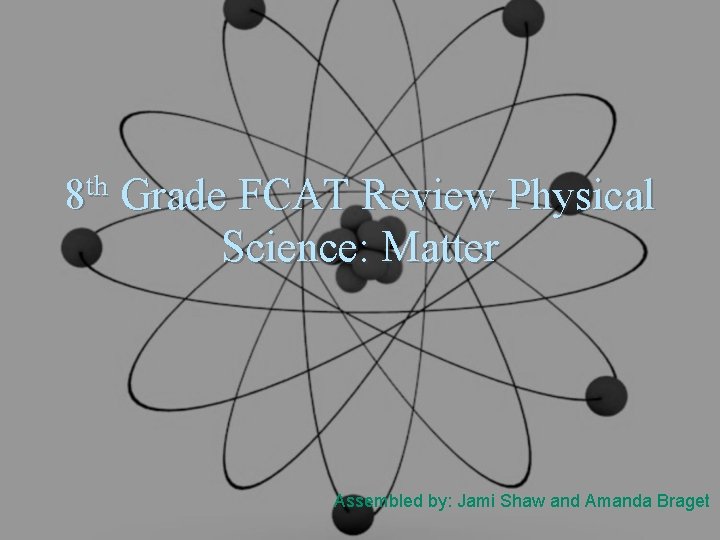 th 8 Grade FCAT Review Physical Science: Matter Assembled by: Jami Shaw and Amanda