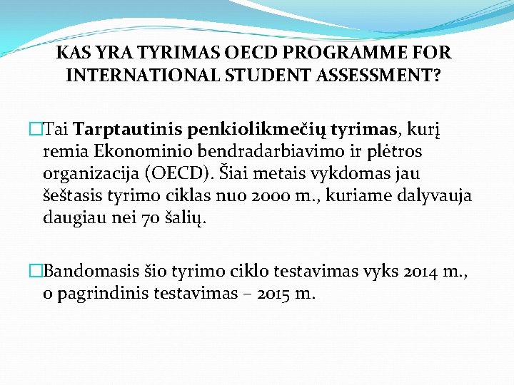 KAS YRA TYRIMAS OECD PROGRAMME FOR INTERNATIONAL STUDENT ASSESSMENT? �Tai Tarptautinis penkiolikmečių tyrimas, kurį