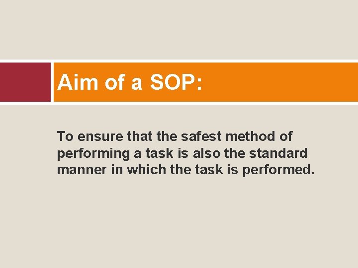 Aim of a SOP: To ensure that the safest method of performing a task