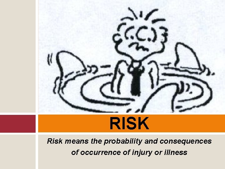 RISK Risk means the probability and consequences of occurrence of injury or illness 