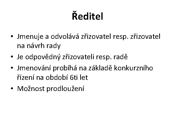 Ředitel • Jmenuje a odvolává zřizovatel resp. zřizovatel na návrh rady • Je odpovědný