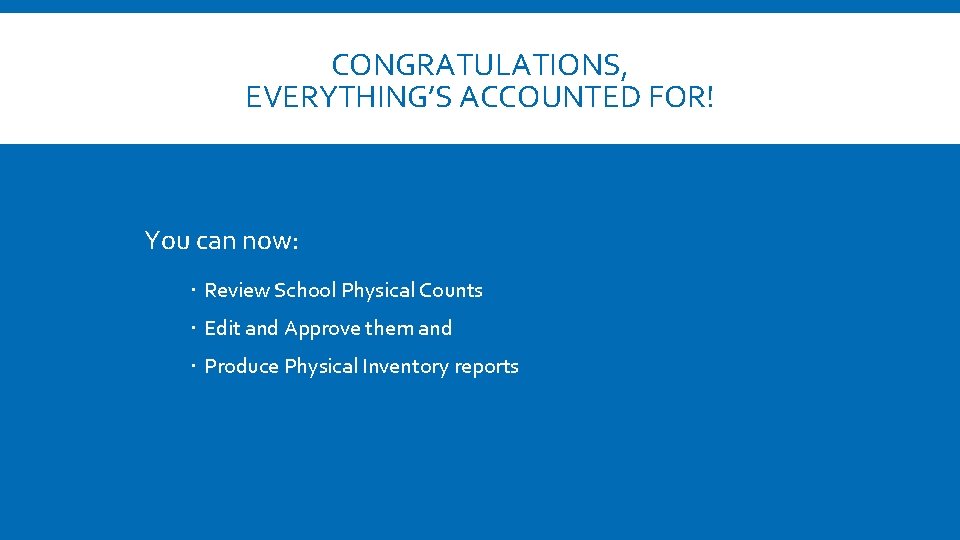 CONGRATULATIONS, EVERYTHING’S ACCOUNTED FOR! You can now: Review School Physical Counts Edit and Approve