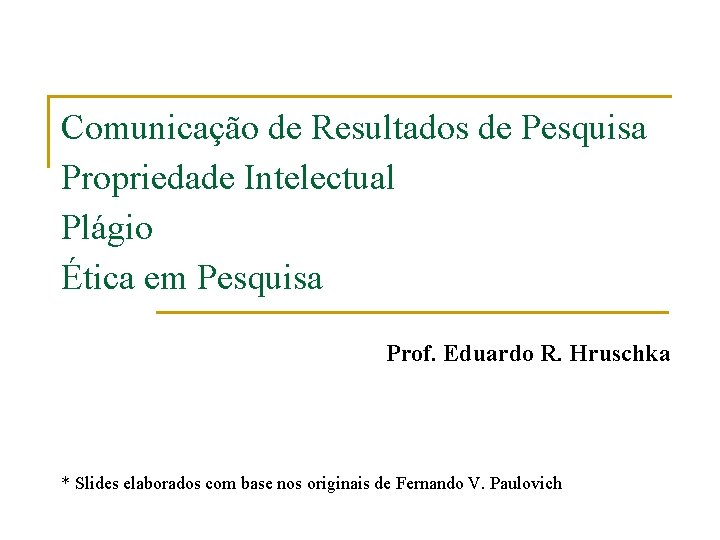 Comunicação de Resultados de Pesquisa Propriedade Intelectual Plágio Ética em Pesquisa Prof. Eduardo R.