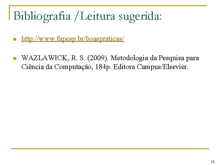 Bibliografia /Leitura sugerida: n http: //www. fapesp. br/boaspraticas/ n WAZLAWICK, R. S. (2009). Metodologia