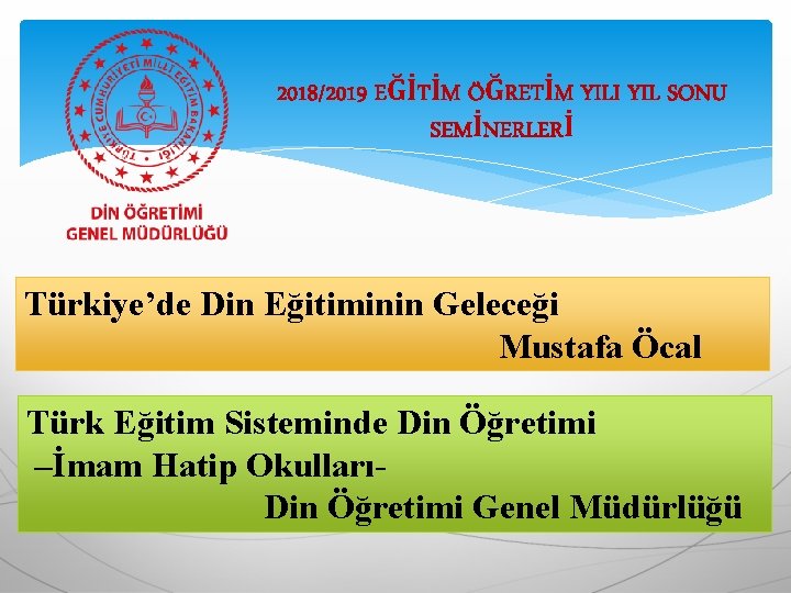 2018/2019 EĞİTİM ÖĞRETİM YILI YIL SONU SEMİNERLERİ Türkiye’de Din Eğitiminin Geleceği Mustafa Öcal Türk