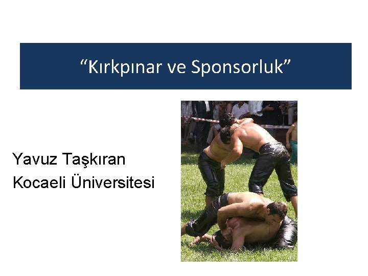 “Kırkpınar ve Sponsorluk” Yavuz Taşkıran Kocaeli Üniversitesi 