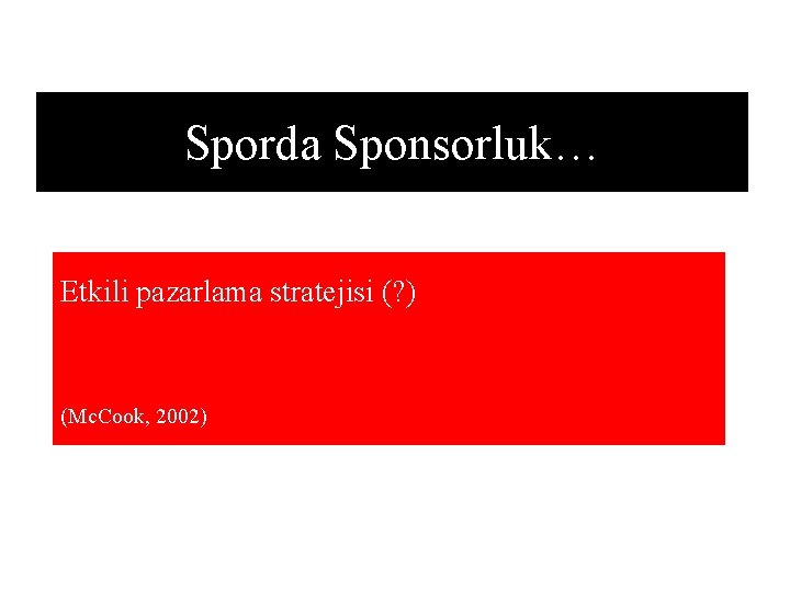 Sporda Sponsorluk… Etkili pazarlama stratejisi (? ) (Mc. Cook, 2002) Sporda Sponsorluk… Etkili pazarlama stratejisi (? ) (Mc. Cook, 2002)