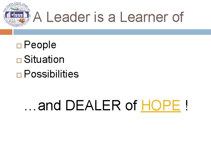 A Leader is a Learner of People Situation Possibilities …and DEALER of HOPE !