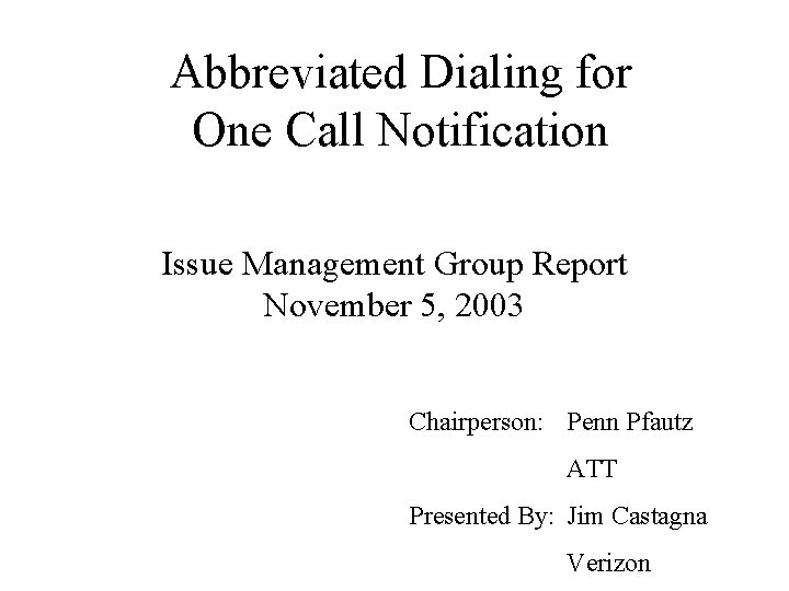 Abbreviated Dialing for One Call Notification Issue Management Group Report November 5, 2003 Chairperson: