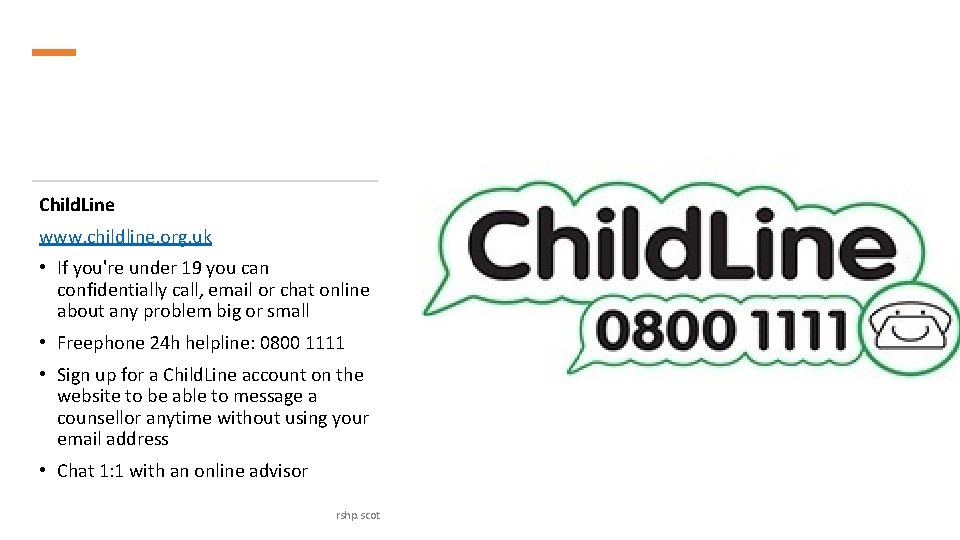 Child. Line www. childline. org. uk • If you're under 19 you can confidentially