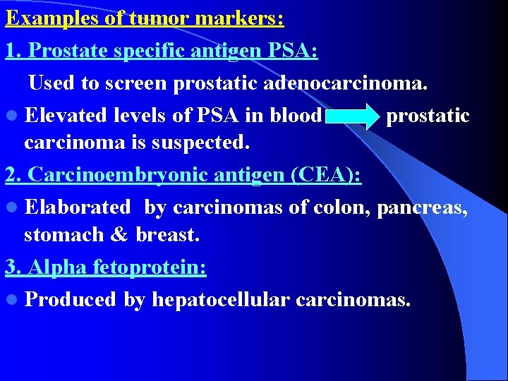 Examples of tumor markers: 1. Prostate specific antigen PSA: Used to screen prostatic adenocarcinoma.