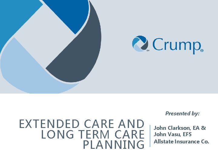 EXTENDED CARE AND LONG TERM CARE PLANNING Presented by: John Clarkson, EA & John