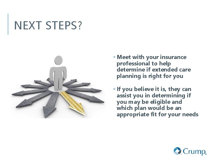 NEXT STEPS? § Meet with your insurance professional to help determine if extended care