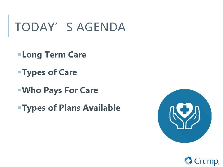 TODAY’S AGENDA § Long Term Care § Types of Care § Who Pays For