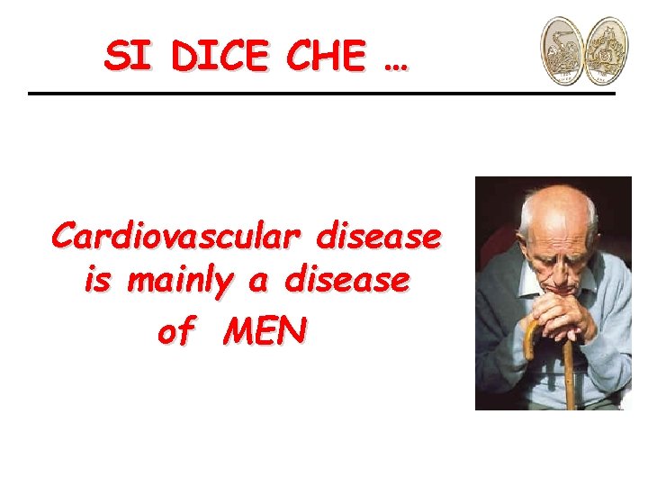 SI DICE CHE … Cardiovascular disease is mainly a disease of MEN 