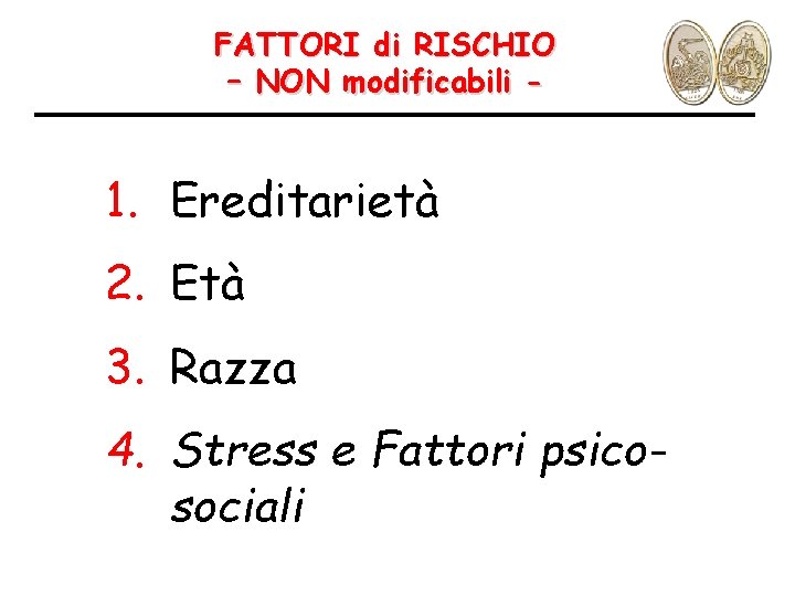 FATTORI di RISCHIO – NON modificabili - 1. Ereditarietà 2. Età 3. Razza 4.