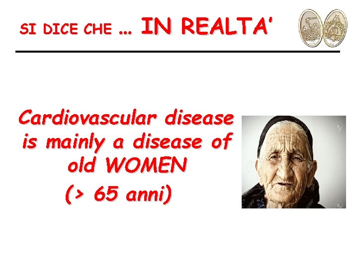 SI DICE CHE … IN REALTA’ Cardiovascular disease is mainly a disease of old