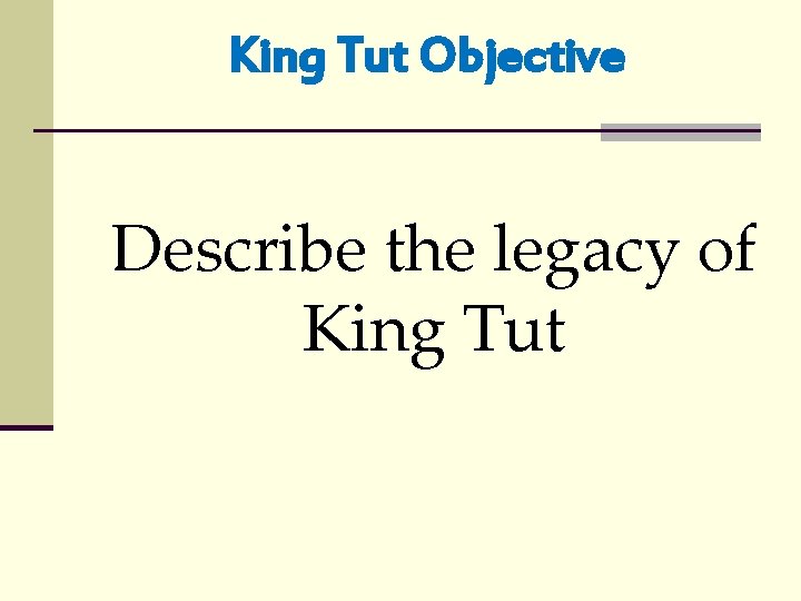 King Tut Objective Describe the legacy of King Tut 
