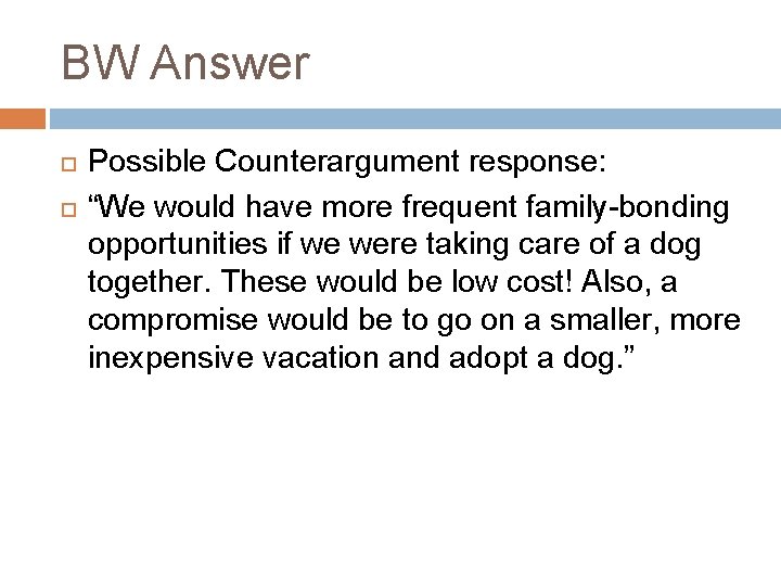 BW Answer Possible Counterargument response: “We would have more frequent family-bonding opportunities if we