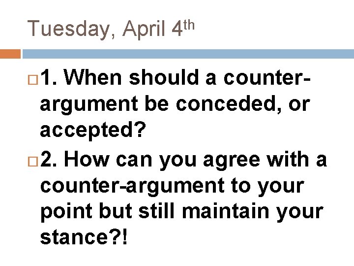 Tuesday, April 4 th 1. When should a counterargument be conceded, or accepted? 2.
