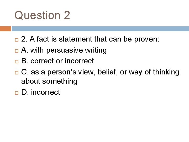 Question 2 2. A fact is statement that can be proven: A. with persuasive