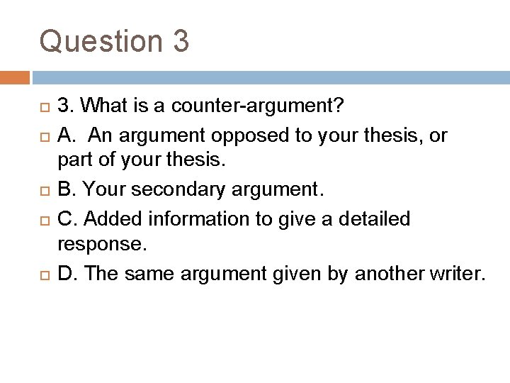 Question 3 3. What is a counter-argument? A. An argument opposed to your thesis,
