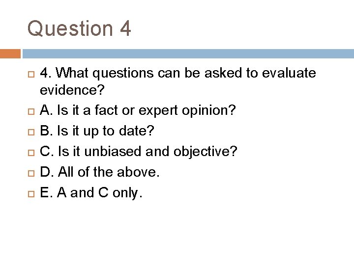 Question 4 4. What questions can be asked to evaluate evidence? A. Is it