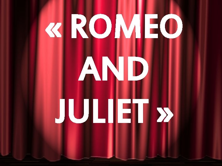  « ROMEO AND JULIET » 