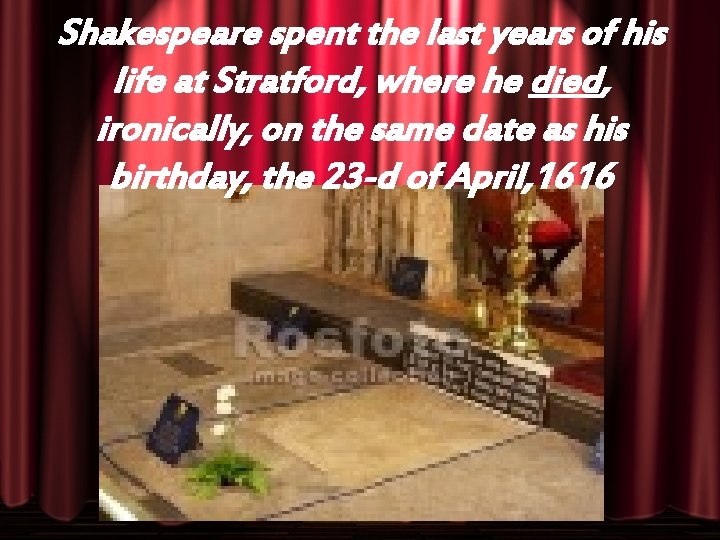 Shakespeare spent the last years of his life at Stratford, where he died, ironically,