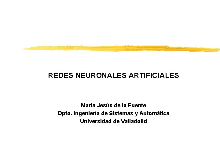 REDES NEURONALES ARTIFICIALES María Jesús de la Fuente Dpto. Ingeniería de Sistemas y Automática
