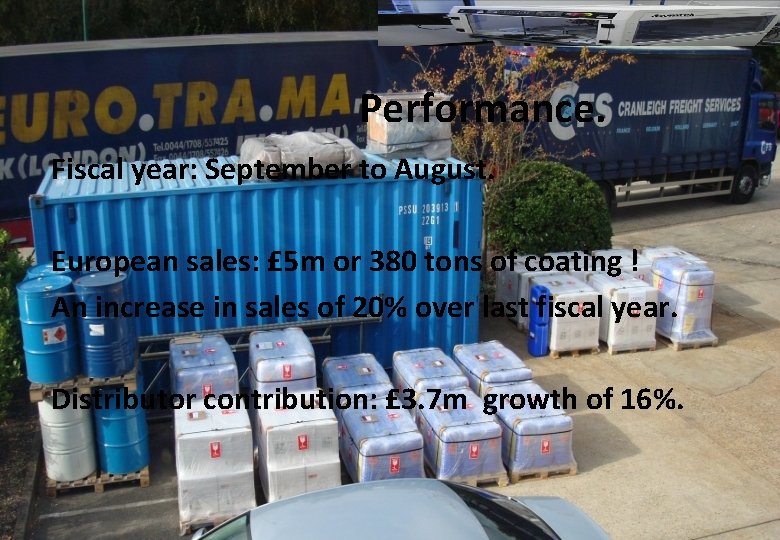 Performance. Fiscal year: September to August. European sales: £ 5 m or 380 tons