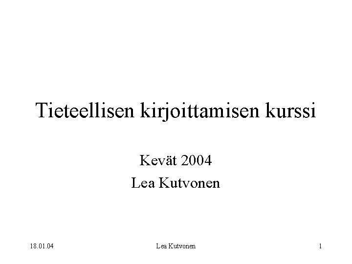 Tieteellisen kirjoittamisen kurssi Kevät 2004 Lea Kutvonen 18. 01. 04 Lea Kutvonen 1 