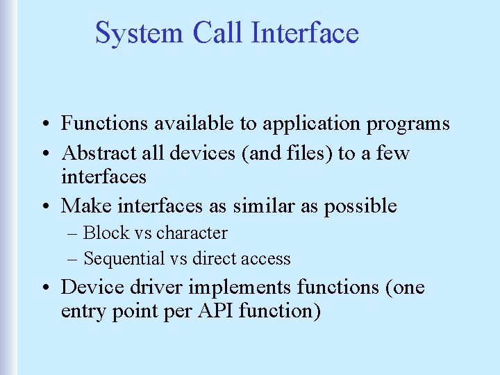 System Call Interface • Functions available to application programs • Abstract all devices (and