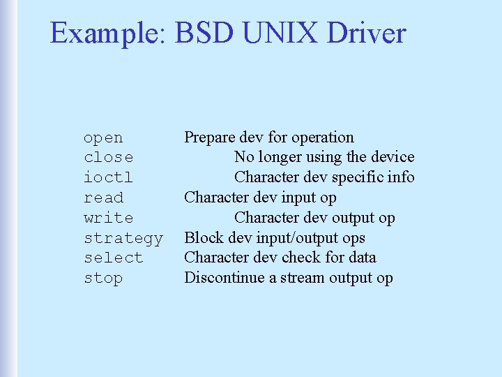 Example: BSD UNIX Driver open close ioctl read write strategy select stop Prepare dev